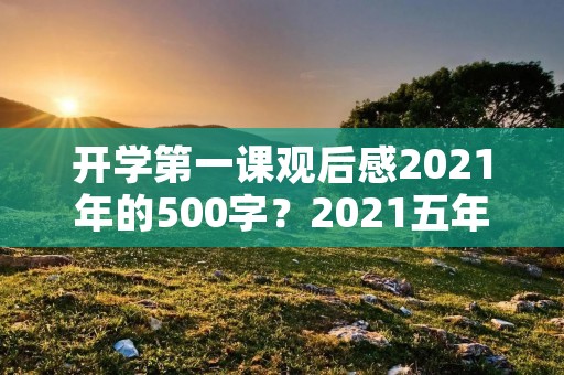 开学第一课观后感2021年的500字？2021五年级开学第一课观后感500字5篇