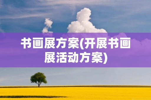 书画展方案(开展书画展活动方案)