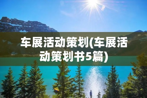 车展活动策划(车展活动策划书5篇)