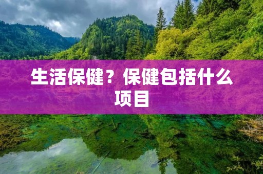 生活保健？保健包括什么项目