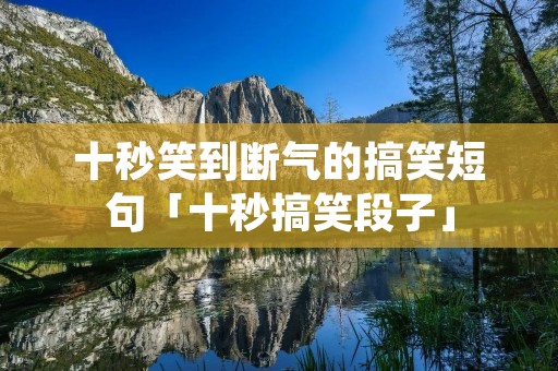 十秒笑到断气的搞笑短句「十秒搞笑段子」