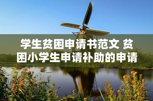 学生贫困申请书范文 贫困小学生申请补助的申请书怎么写