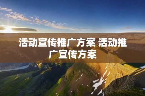 活动宣传推广方案 活动推广宣传方案