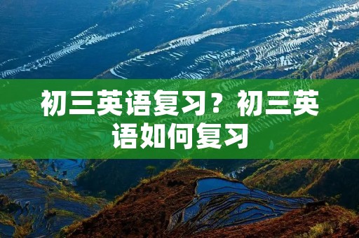 初三英语复习？初三英语如何复习