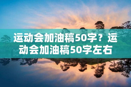 运动会加油稿50字？运动会加油稿50字左右,20篇