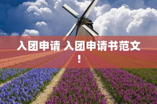入团申请 入团申请书范文!