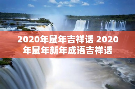 2020年鼠年吉祥话 2020年鼠年新年成语吉祥话 2020年鼠年吉祥话 2020年鼠年新年成语吉祥话