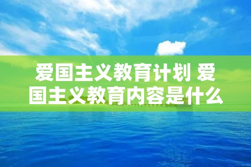 爱国主义教育计划 爱国主义教育内容是什么