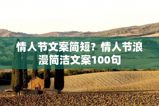 情人节文案简短?情人节浪漫简洁文案100句