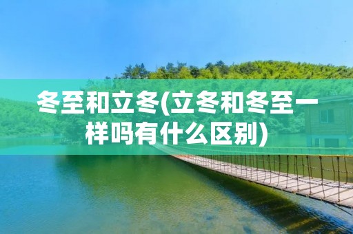 冬至和立冬(立冬和冬至一样吗有什么区别)