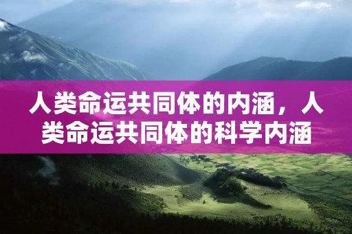 人类命运共同体的内涵,人类命运共同体的科学内涵是什么