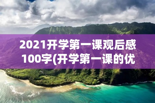 2021开学第一课观后感100字(开学第一课的优秀观后感100字) 2021开学第一课观后感100字(开学第一课的优秀观后感100字)