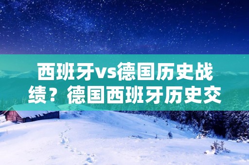西班牙vs德国历史战绩?德国西班牙历史交锋记录