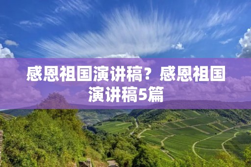 感恩祖国演讲稿？感恩祖国演讲稿5篇