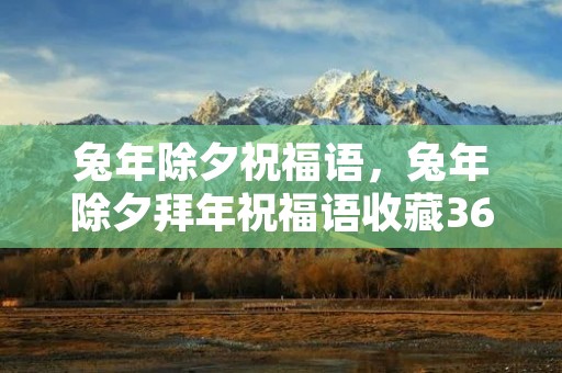 兔年除夕祝福语，兔年除夕拜年祝福语收藏36句