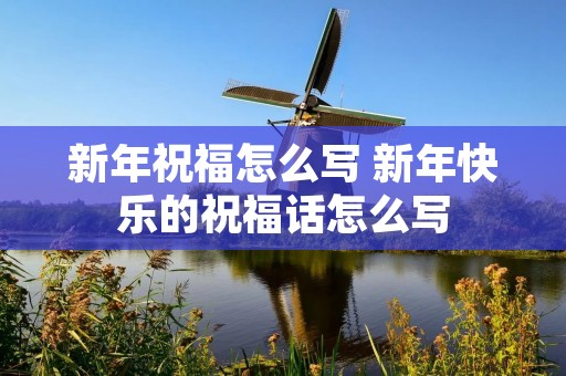 新年祝福怎么写 新年快乐的祝福话怎么写