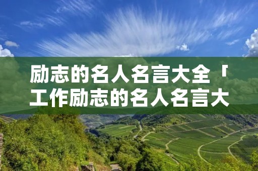 励志的名人名言大全「工作励志的名人名言大全」