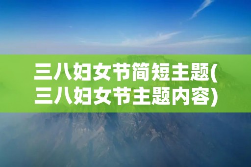 三八妇女节简短主题(三八妇女节主题内容)