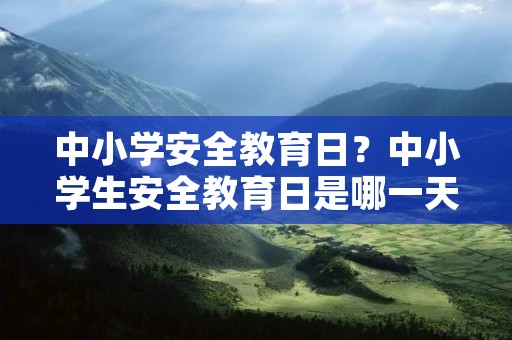 中小学安全教育日?中小学生安全教育日是哪一天