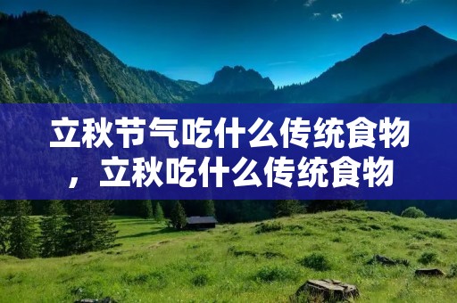 立秋节气吃什么传统食物,立秋吃什么传统食物