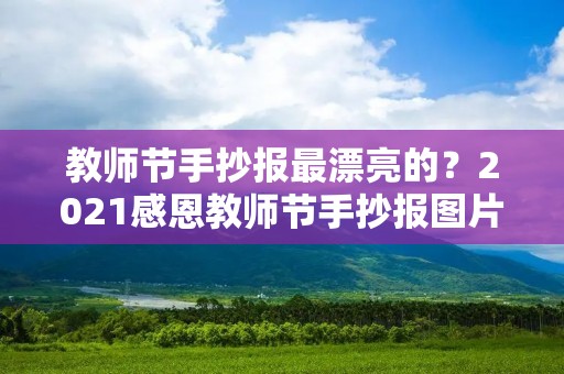 教师节手抄报最漂亮的？2021感恩教师节手抄报图片简单又漂亮