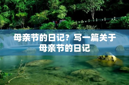 母亲节的日记?写一篇关于母亲节的日记