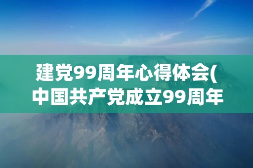 建党99周年心得体会(中国共产党成立99周年观后感心得体会精选5篇)