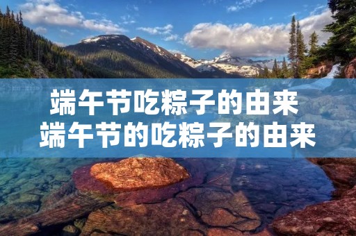 端午节吃粽子的由来 端午节的吃粽子的由来 端午节为何要吃粽子