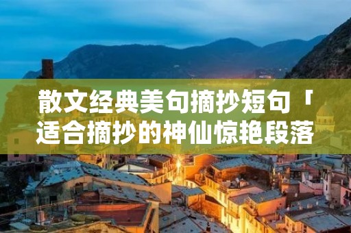 散文经典美句摘抄短句「适合摘抄的神仙惊艳段落」
