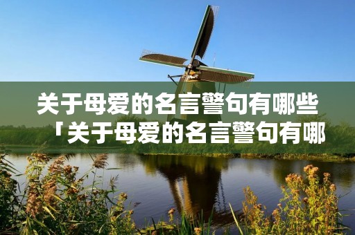 关于母爱的名言警句有哪些「关于母爱的名言警句有哪些呢」