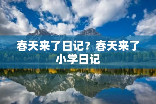 春天来了日记?春天来了小学日记