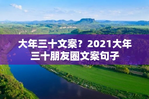 大年三十文案?2021大年三十朋友圈文案句子