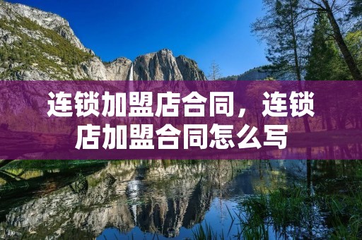 ****店合同，连锁店加盟合同怎么写