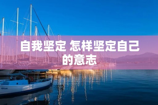 自我坚定 怎样坚定自己的意志