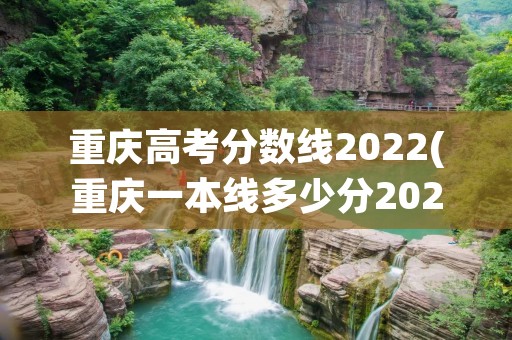 重庆高考分数线2022(重庆一本线多少分2022) 重庆高考分数线2022(重庆一本线多少分2022)