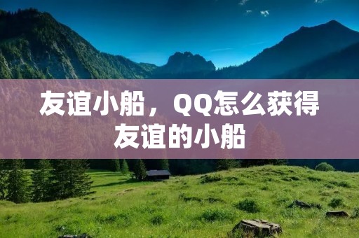 友谊小船,QQ怎么获得友谊的小船