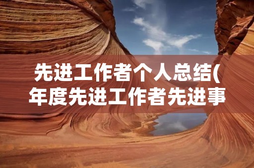 先进工作者个人总结(年度先进工作者先进事迹总结)