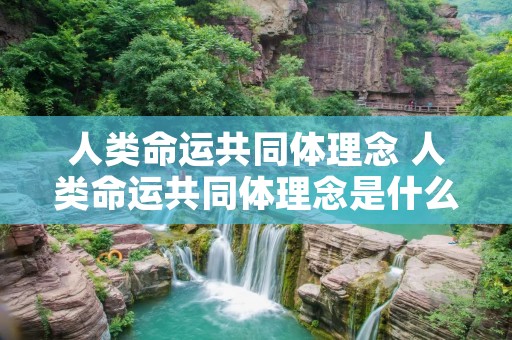 人类命运共同体理念 人类命运共同体理念是什么