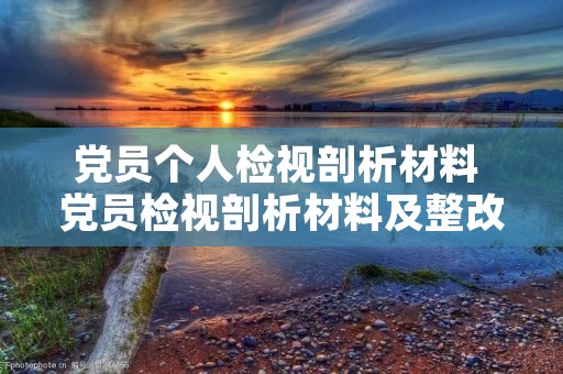党员个人检视剖析材料 党员检视剖析材料及整改措施