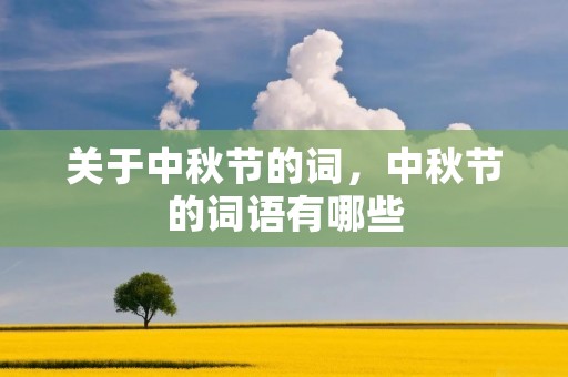 关于中秋节的词,中秋节的词语有哪些 关于中秋节的词,中秋节的词语有哪些