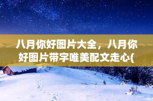 八月你好图片大全,八月你好图片带字唯美配文走心(精选61句)