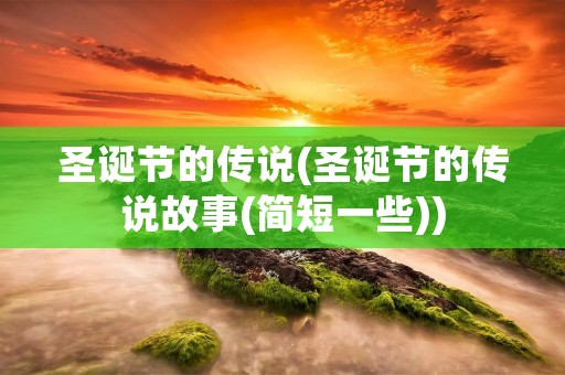 圣诞节的传说(圣诞节的传说故事(简短一些))