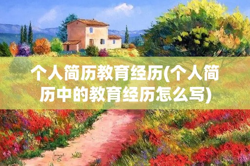 个人简历教育经历(个人简历中的教育经历怎么写)