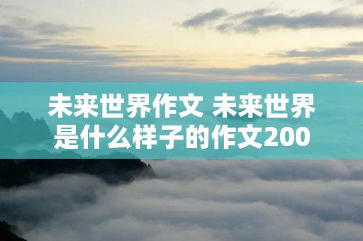未来世界作文 未来世界是什么样子的作文200