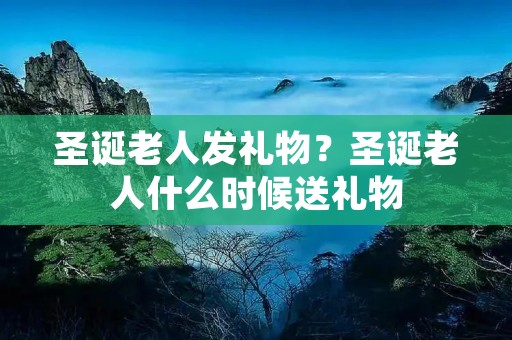 圣诞老人发礼物？圣诞老人什么时候送礼物