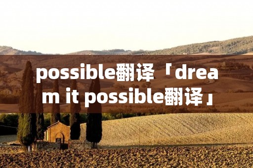 possible翻译「dream it possible翻译」 possible翻译「dream it possible翻译」