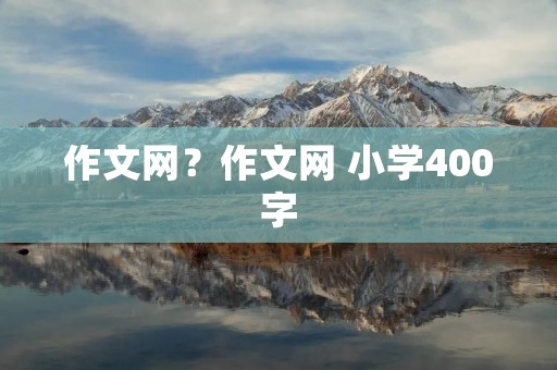 作文网?作文网 小学400字