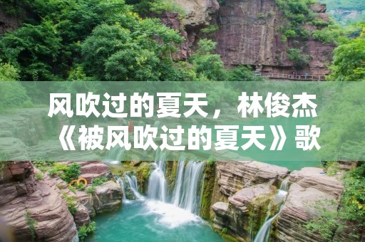 风吹过的夏天，林俊杰《被风吹过的夏天》歌词