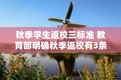 秋季学生返校三标准 教育部明确秋季返校有3条硬性标准,究竟是什么标准