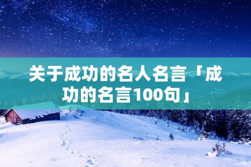 关于成功的名人名言「成功的名言100句」